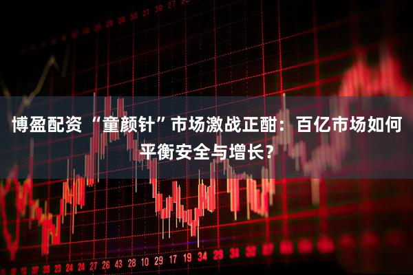 博盈配资 “童颜针”市场激战正酣：百亿市场如何平衡安全与增长？