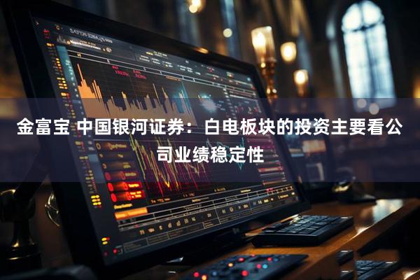 金富宝 中国银河证券：白电板块的投资主要看公司业绩稳定性