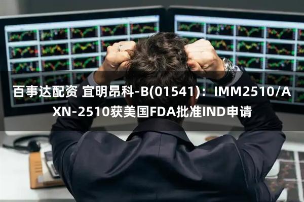 百事达配资 宜明昂科-B(01541)：IMM2510/AXN-2510获美国FDA批准IND申请