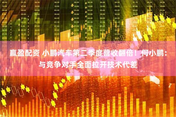 赢盈配资 小鹏汽车第二季度营收翻倍！何小鹏：与竞争对手全面拉开技术代差
