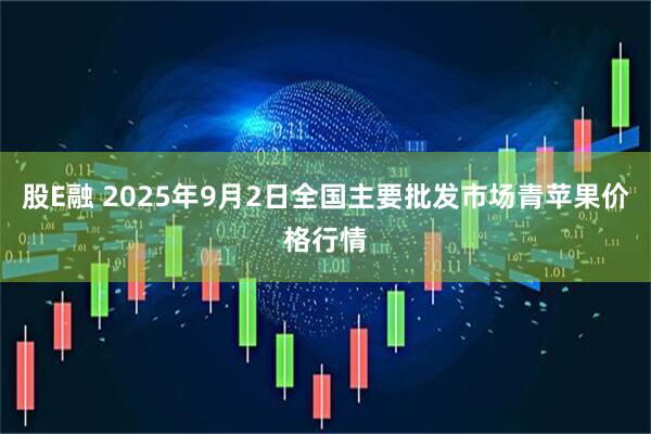 股E融 2025年9月2日全国主要批发市场青苹果价格行情